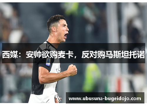 西媒：安帅欲购麦卡，反对购马斯坦托诺