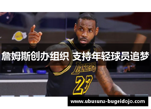 詹姆斯创办组织 支持年轻球员追梦