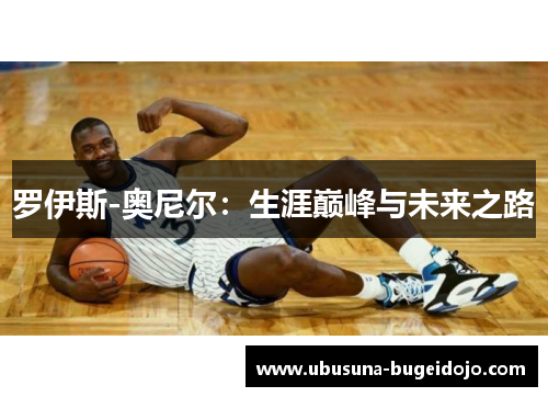 罗伊斯-奥尼尔：生涯巅峰与未来之路